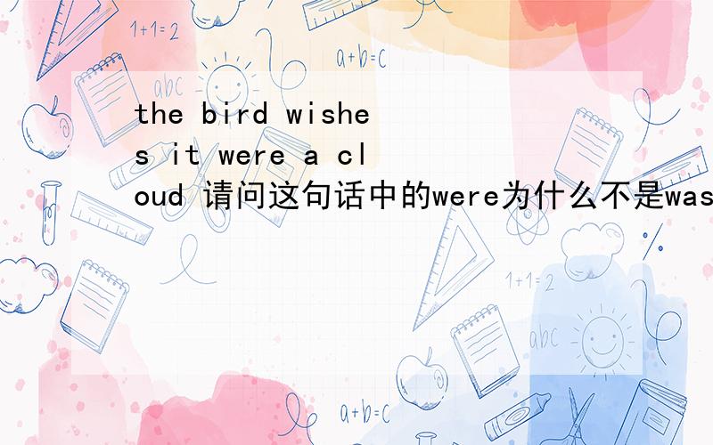 the bird wishes it were a cloud 请问这句话中的were为什么不是was?