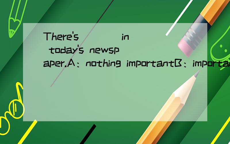 There's ___ in today's newspaper.A：nothing importantB：important nothingC：anything importantD：important anything