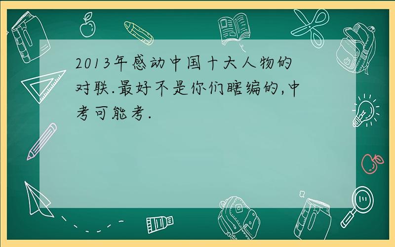 2013年感动中国十大人物的对联.最好不是你们瞎编的,中考可能考.