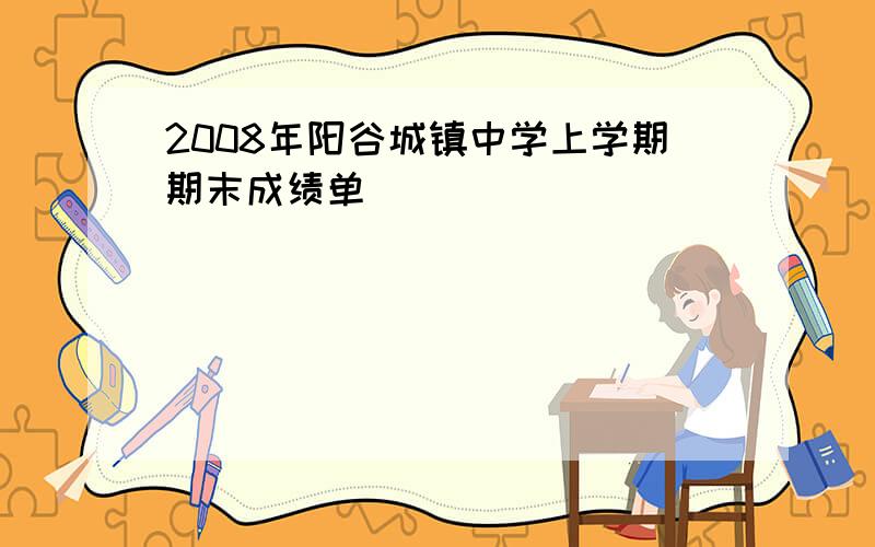 2008年阳谷城镇中学上学期期末成绩单