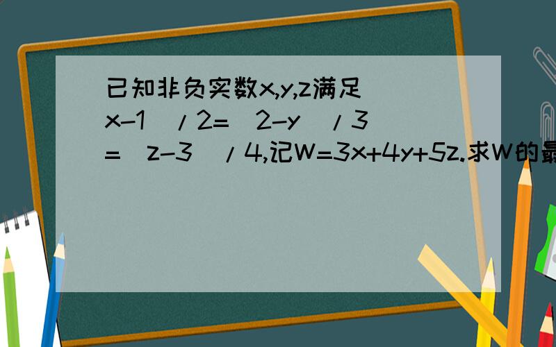 已知非负实数x,y,z满足（x-1)/2=(2-y)/3=(z-3)/4,记W=3x+4y+5z.求W的最大值和最小值．