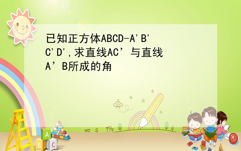 已知正方体ABCD-A'B'C'D',求直线AC’与直线A’B所成的角
