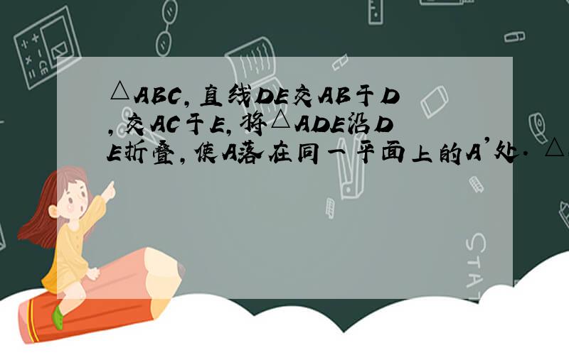 △ABC,直线DE交AB于D,交AC于E,将△ADE沿DE折叠,使A落在同一平面上的A'处. △ABC,直线DE交AB于D,交AC于E,将△ADE沿DE折叠,使A落在同一平面上的A'处,∠A'的两边与BD、CE的夹角分别记为∠1、∠2.探