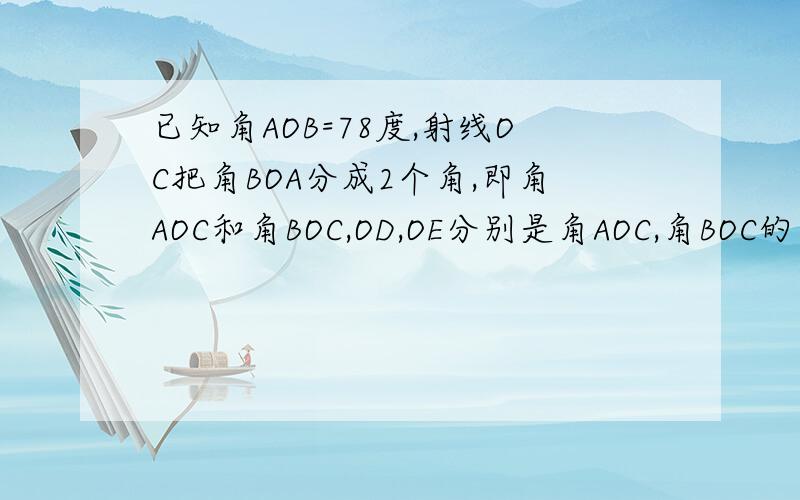 已知角AOB=78度,射线OC把角BOA分成2个角,即角AOC和角BOC,OD,OE分别是角AOC,角BOC的平分线.1.求角DOE的度数2.如果其他条件不变,只把角AOB=78度改成A度,请猜测角DOE与A的关系3.如果角A=90度,那么角DOE=多