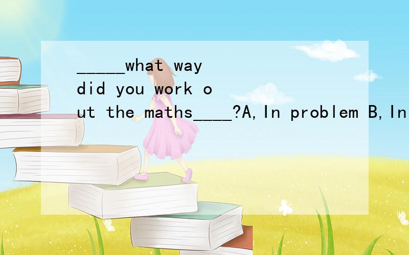 _____what way did you work out the maths____?A,In problem B,In question C By problem DBy question
