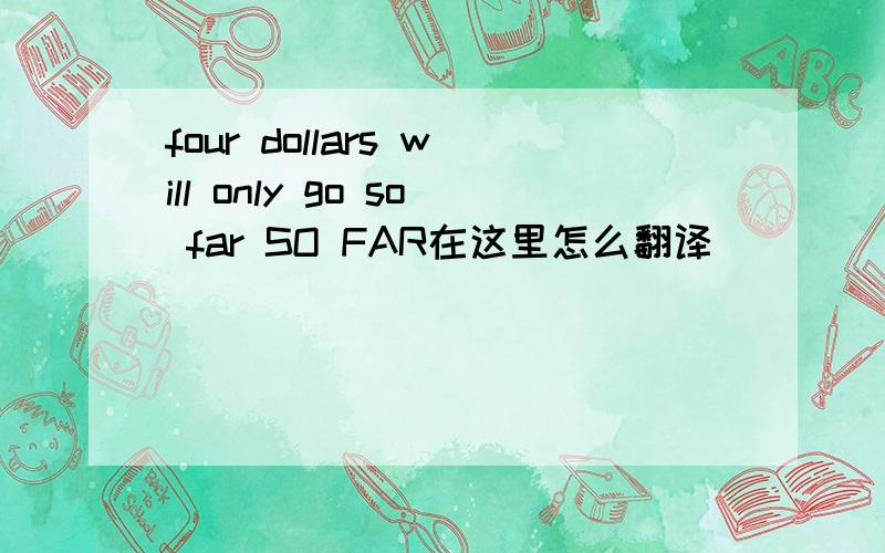 four dollars will only go so far SO FAR在这里怎么翻译