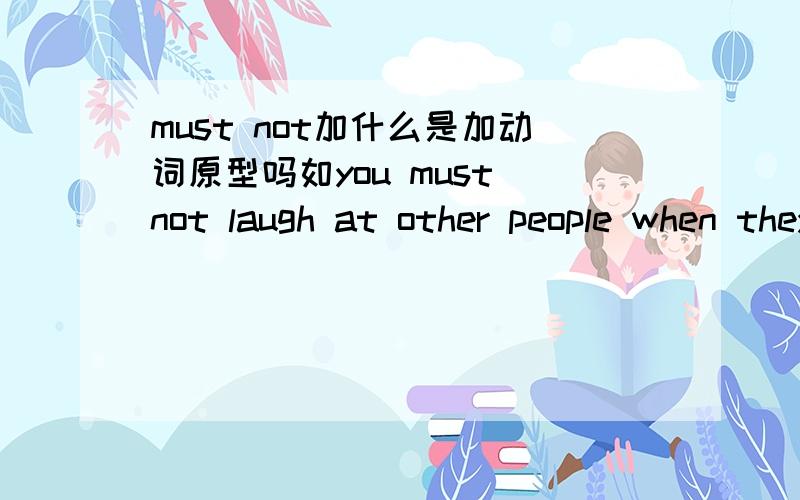 must not加什么是加动词原型吗如you must not laugh at other people when they are in trouble