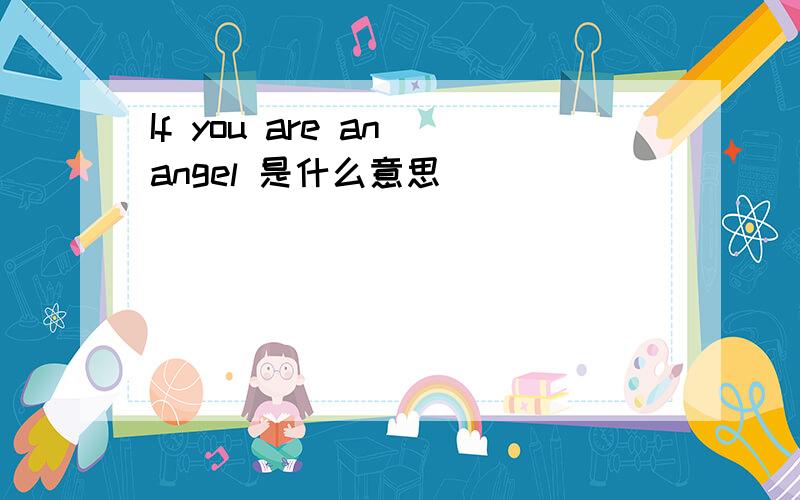 If you are an angel 是什么意思