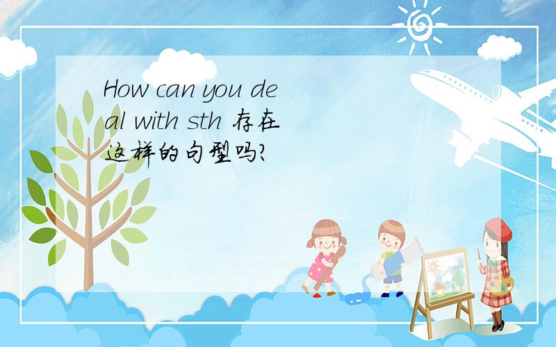 How can you deal with sth 存在这样的句型吗?