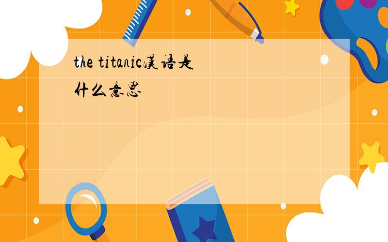 the titanic汉语是什么意思
