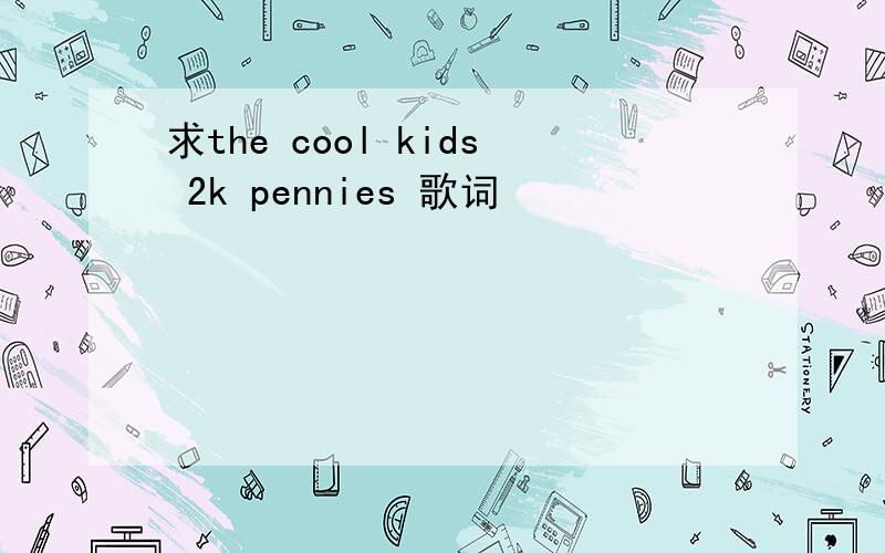 求the cool kids 2k pennies 歌词