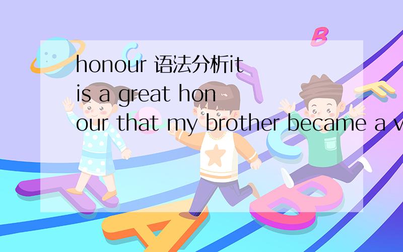 honour 语法分析it is a great honour that my brother became a volunteer 有无语法错误打错了应该是it was a great honour that my brother became a volunteer 有无语法错误呢改成it was a honour that my brother had become a volunteer
