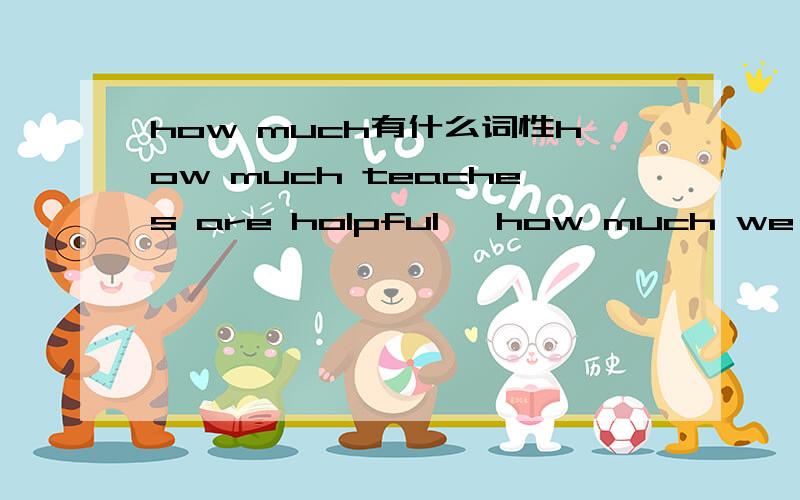 how much有什么词性how much teaches are holpful   how much we were formed by our own schooldays        句子分析特别是how much是什么成分