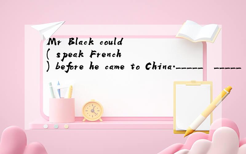 Mr Black could( speak French) before he came to China._____  _____ Mr Black _____before he came to China?对画线部分提问