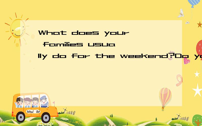 What does your families usually do for the weekend?Do you enjoy it?Why?