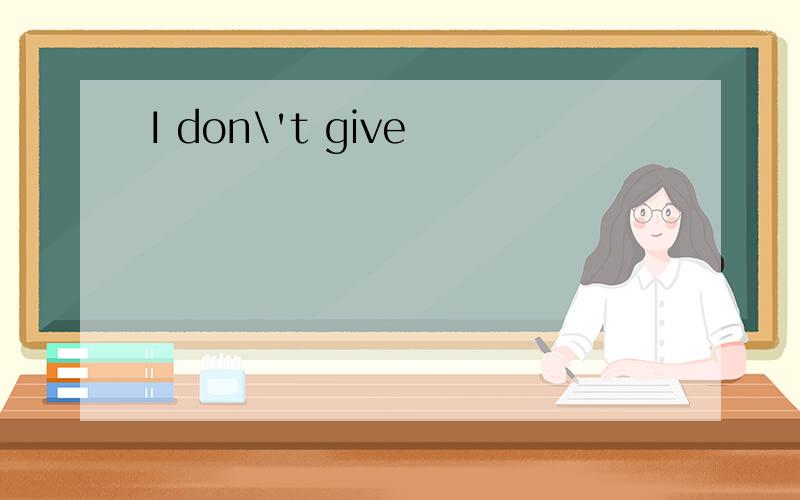 I don\'t give