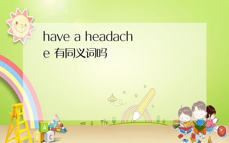 have a headache 有同义词吗