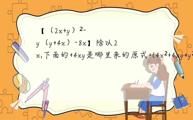 【（2x+y）²-y（y+4x）-8x】除以2x,下面的+4xy是哪里来的原式=(4x²+4xy+y²-y²-4xy-8x)÷2x=(4x²-8x)÷2x=4x²÷2x-8x÷2x=2x-4