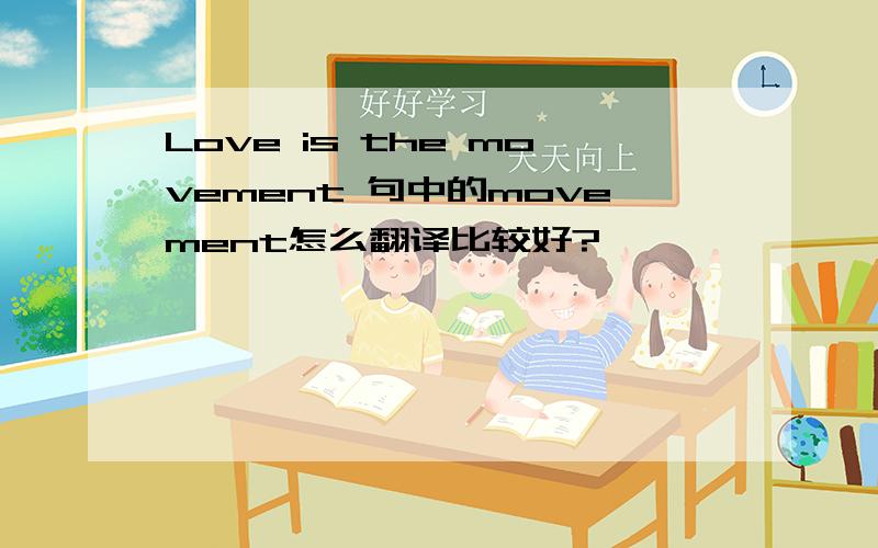 Love is the movement 句中的movement怎么翻译比较好?