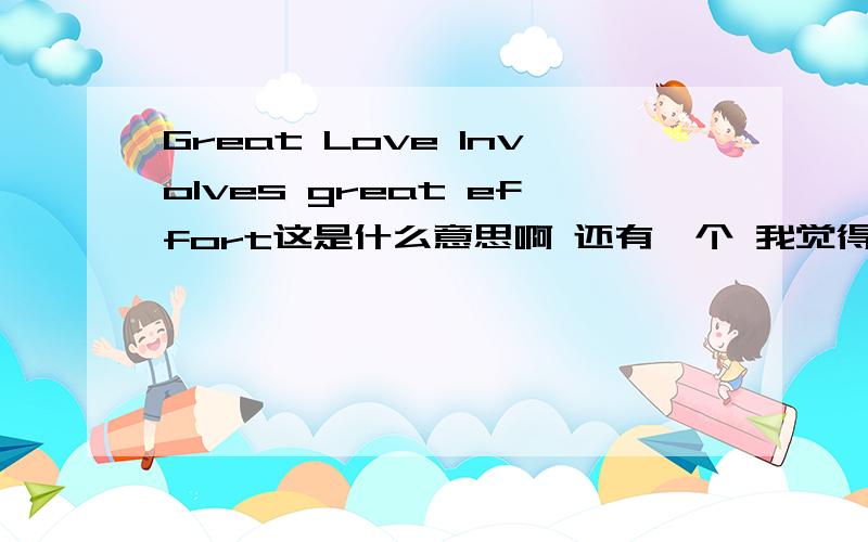 Great Love lnvolves great effort这是什么意思啊 还有一个 我觉得根本都不是单词的词