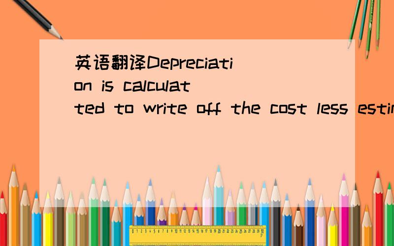英语翻译Depreciation is calculatted to write off the cost less estimated residual value of each asset on a stright-line basis over its estimated useful life.