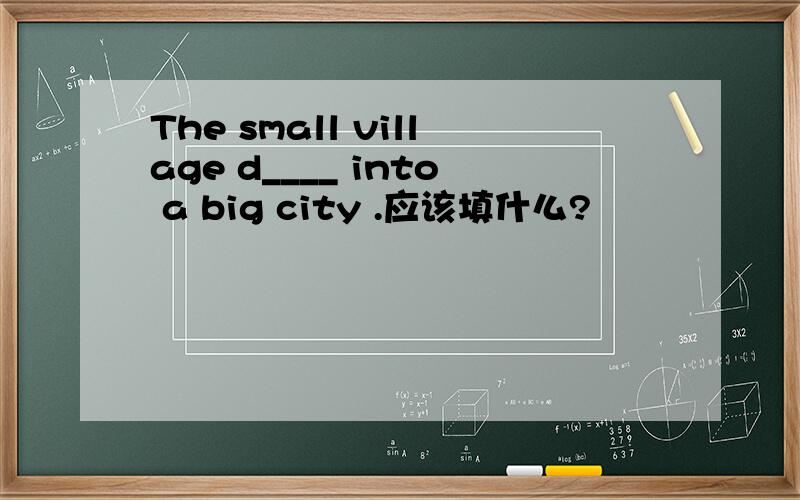 The small village d____ into a big city .应该填什么?