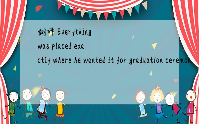 翻译 Everything was placed exactly where he wanted it for graduation ceremon