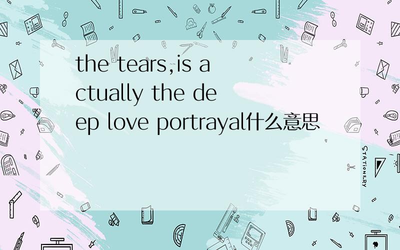 the tears,is actually the deep love portrayal什么意思