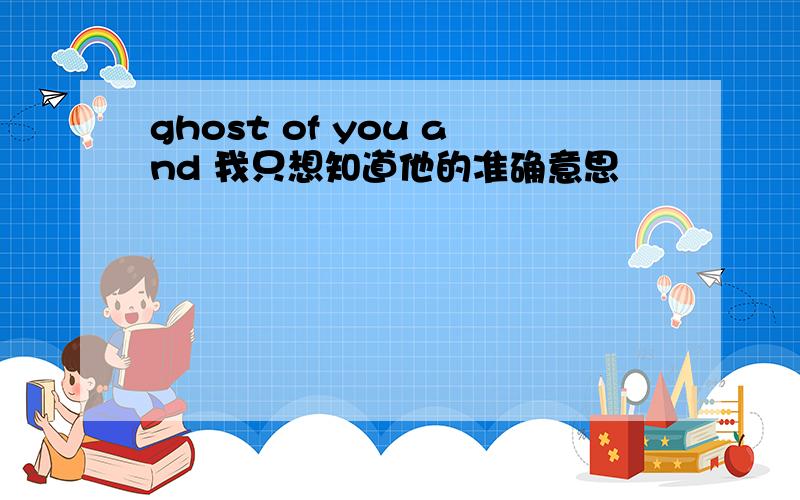ghost of you and 我只想知道他的准确意思