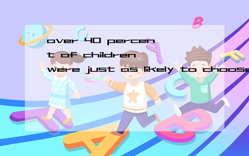 over 40 percent of children were just as likely to choose active as inactive pastimes.3.这句话中的两个as怎么翻译,尤其是as likely