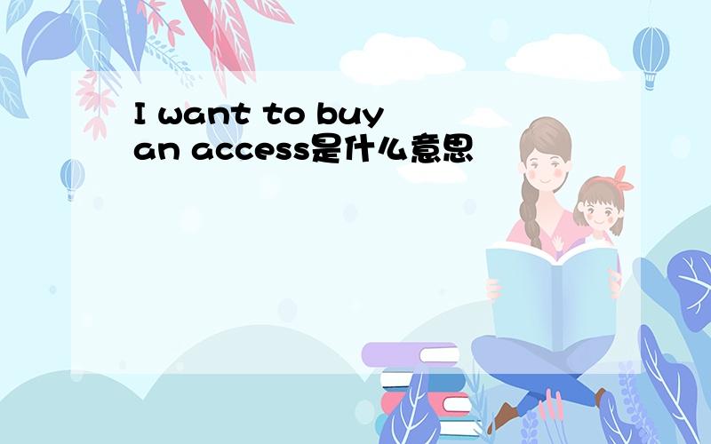 I want to buy an access是什么意思