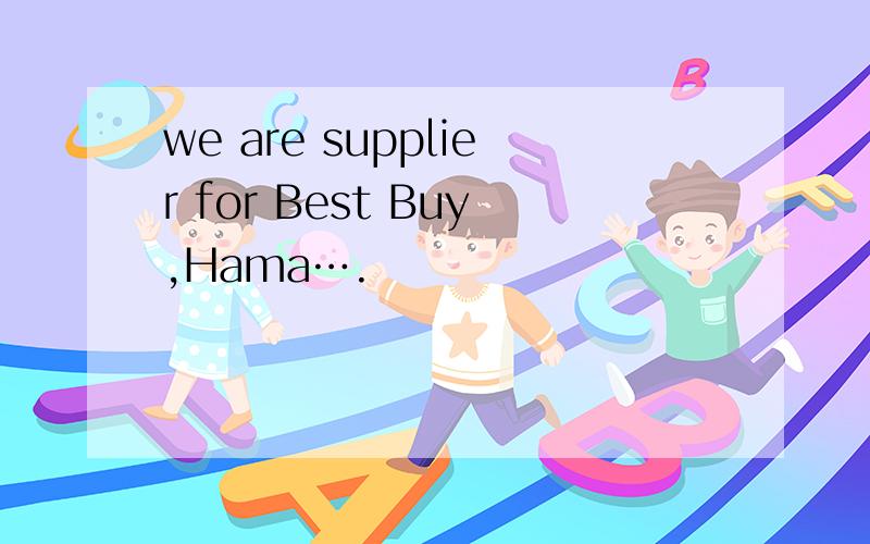 we are supplier for Best Buy,Hama….