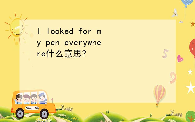 I looked for my pen everywhere什么意思?