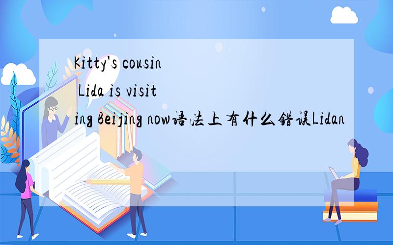 Kitty's cousin Lida is visiting Beijing now语法上有什么错误Lidan