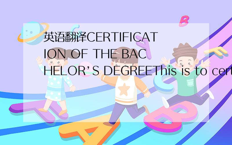 英语翻译CERTIFICATION OF THE BACHELOR’S DEGREEThis is to certify that ...,male ,born in Hunan Province on November 24,1986 has studied in Food Science and Engineering in Faculty of Life Sciences,Yuncheng University from Sept.2005 to July 2009 a