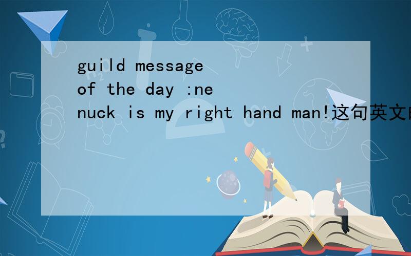 guild message of the day :nenuck is my right hand man!这句英文的意思是什么!
