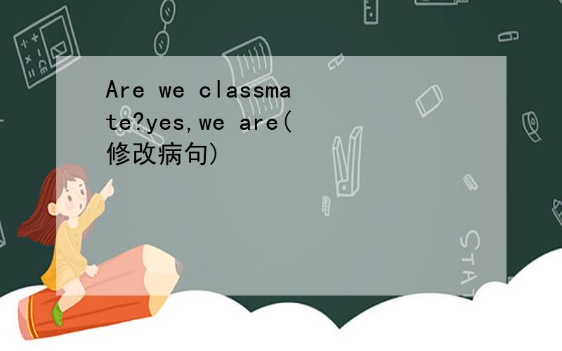 Are we classmate?yes,we are(修改病句)