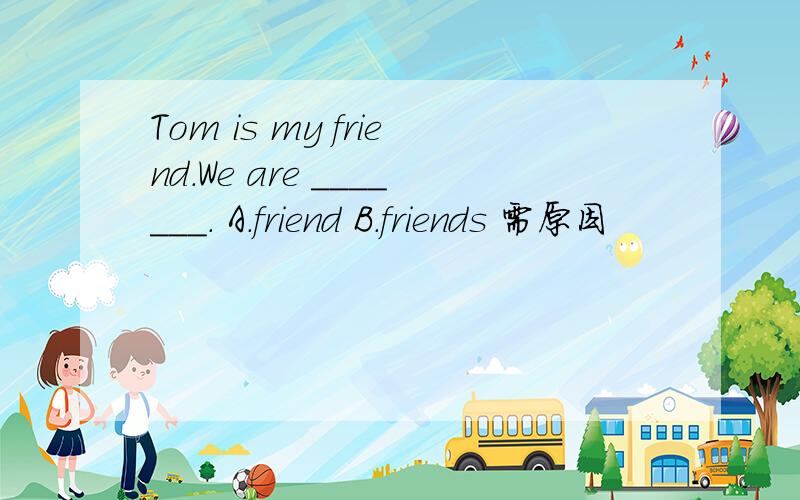 Tom is my friend.We are _______. A.friend B.friends 需原因
