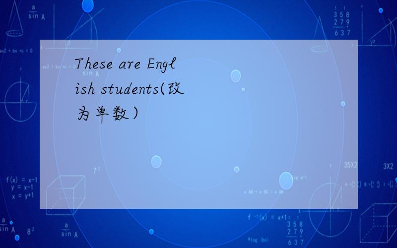 These are English students(改为单数）