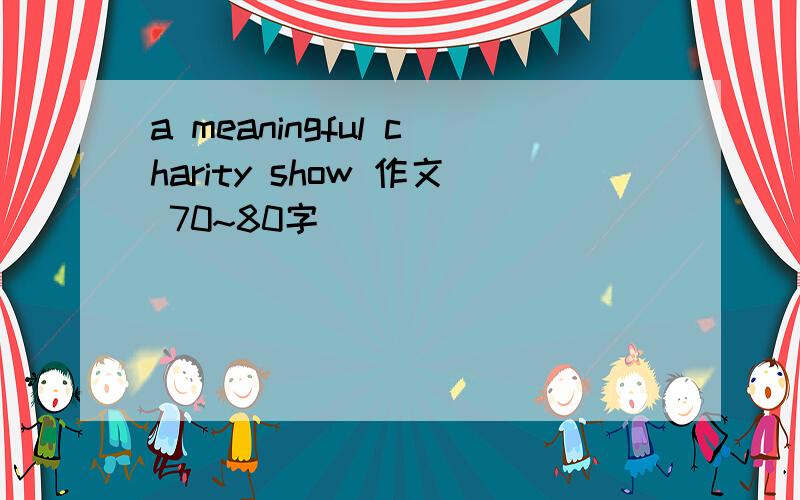 a meaningful charity show 作文 70~80字