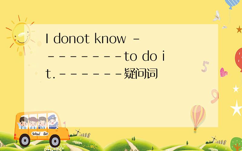I donot know --------to do it.------疑问词