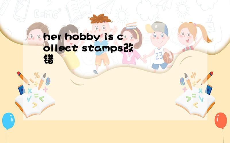 her hobby is collect stamps改错