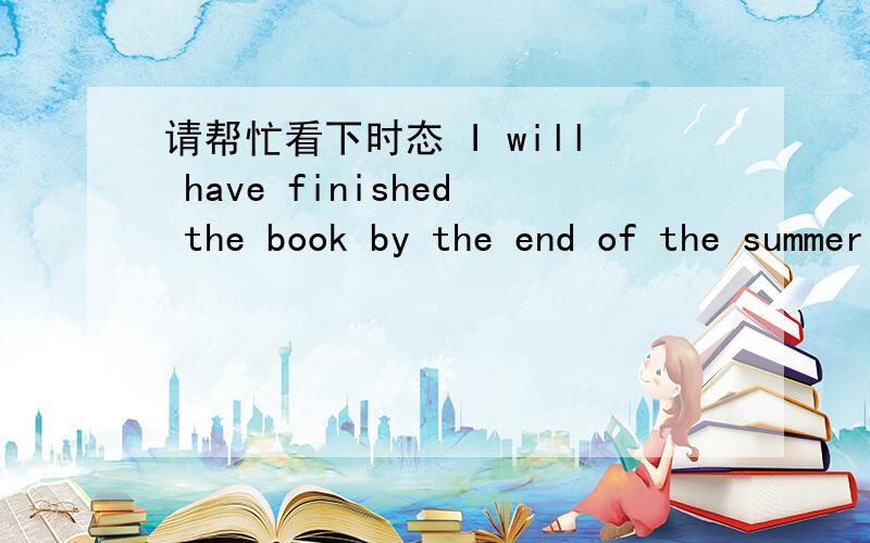 请帮忙看下时态 I will have finished the book by the end of the summer vocation