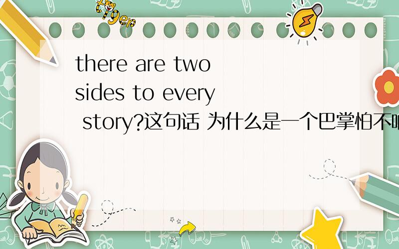 there are two sides to every story?这句话 为什么是一个巴掌怕不响