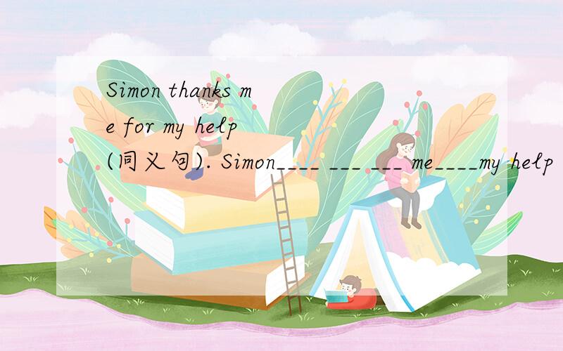 Simon thanks me for my help (同义句). Simon____ ___ ___ me____my help