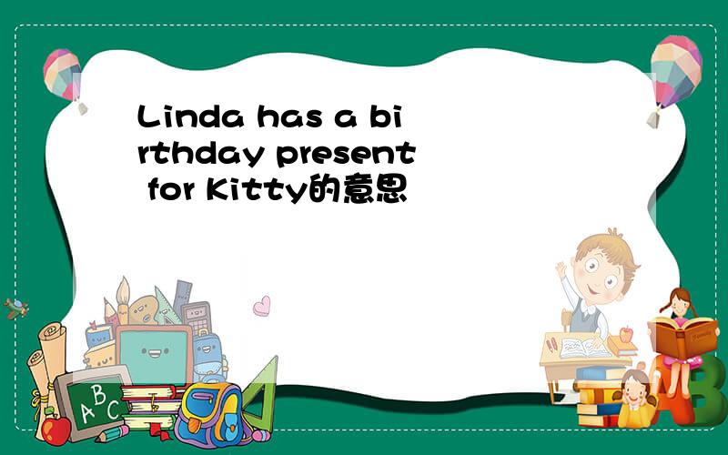 Linda has a birthday present for Kitty的意思