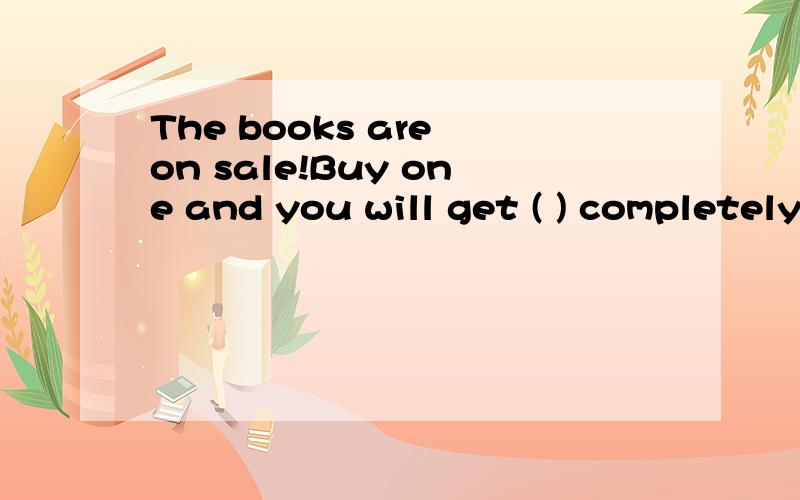 The books are on sale!Buy one and you will get ( ) completely free.用another、ones、others、other填空火速，说明理由