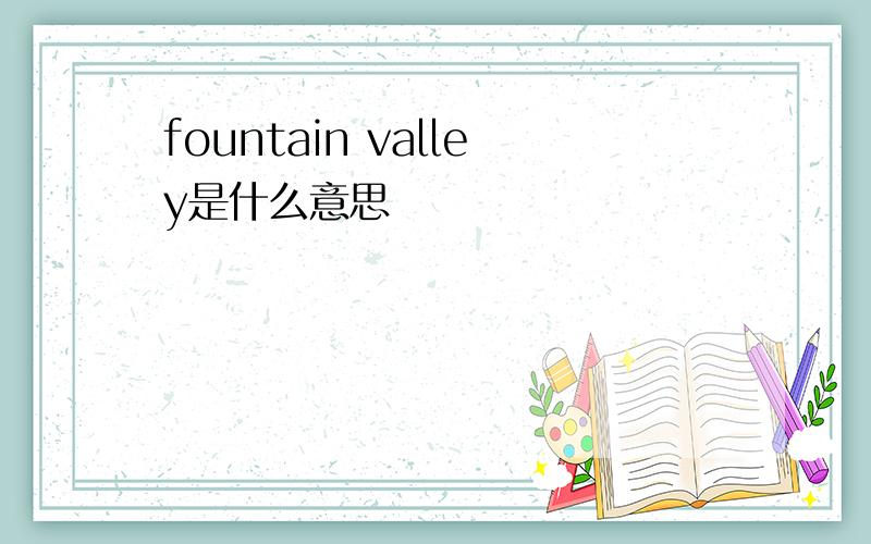 fountain valley是什么意思