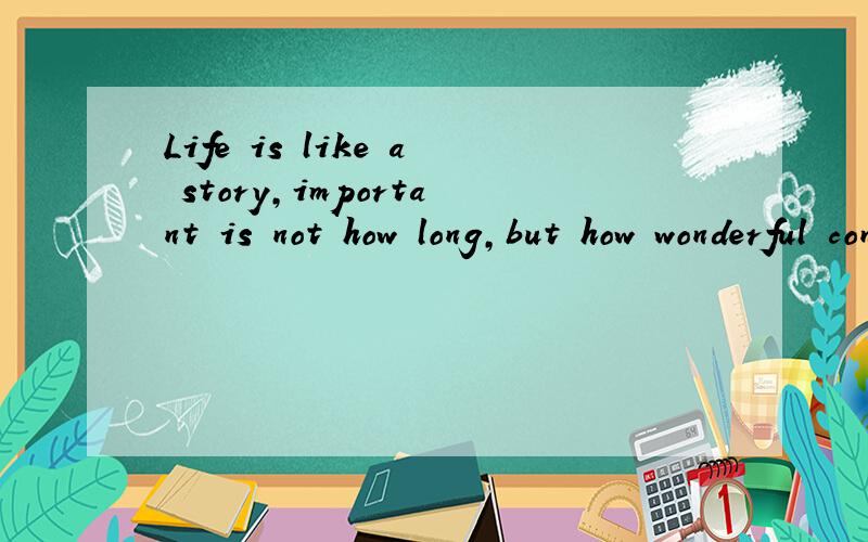 Life is like a story,important is not how long,but how wonderful content.