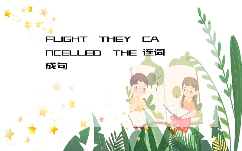 FLIGHT,THEY,CANCELLED,THE 连词成句